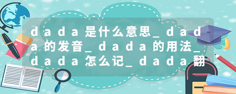 dada是什么意思_dada的发音_dada的用法_dada怎么记_dada翻译