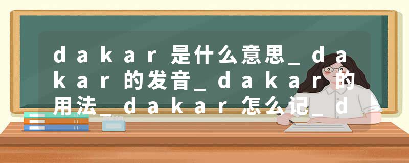 dakar是什么意思_dakar的发音_dakar的用法_dakar怎么记_dakar翻译