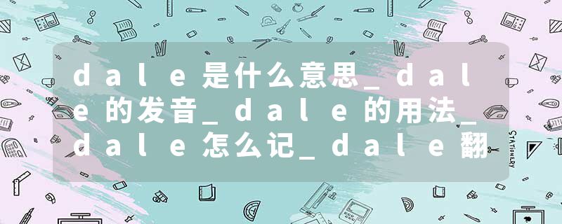 dale是什么意思_dale的发音_dale的用法_dale怎么记_dale翻译