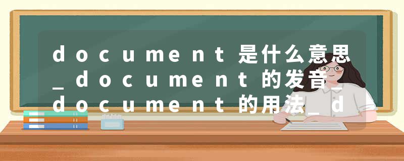 document是什么意思_document的发音_document的用法_document怎么记_document翻译
