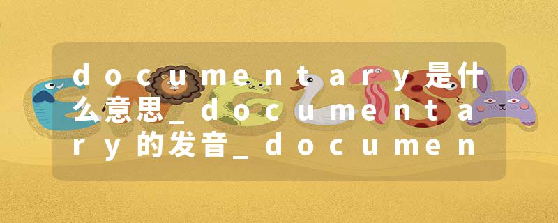 documentary是什么意思_documentary的发音_documentary的用法_documentary怎么记_documentary翻译