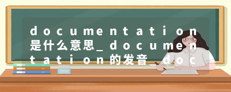 documentation是什么意思_documentation的发音_documentation的用法_documentation怎么记_documentation翻译