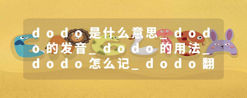 dodo是什么意思_dodo的发音_dodo的用法_dodo怎么记_dodo翻译