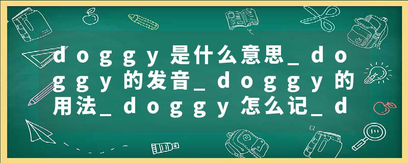 doggy是什么意思_doggy的发音_doggy的用法_doggy怎么记_doggy翻译