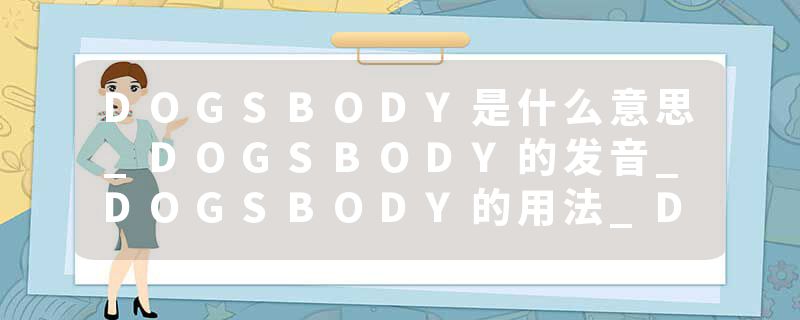 DOGSBODY是什么意思_DOGSBODY的发音_DOGSBODY的用法_DOGSBODY怎么记_DOGSBODY翻译
