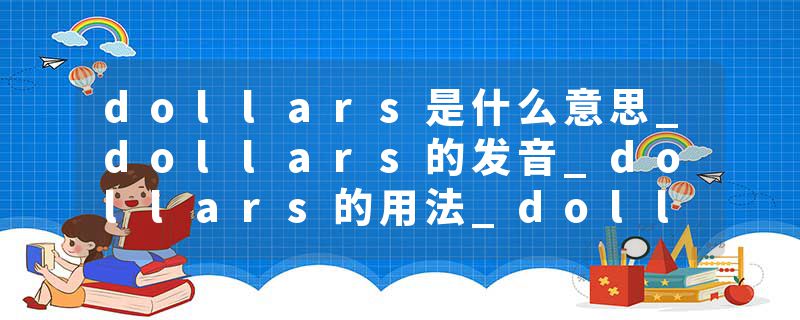 dollars是什么意思_dollars的发音_dollars的用法_dollars怎么记_dollars翻译