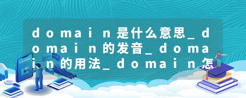 domain是什么意思_domain的发音_domain的用法_domain怎么记_domain翻译
