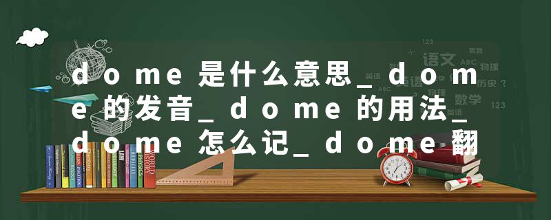 dome是什么意思_dome的发音_dome的用法_dome怎么记_dome翻译