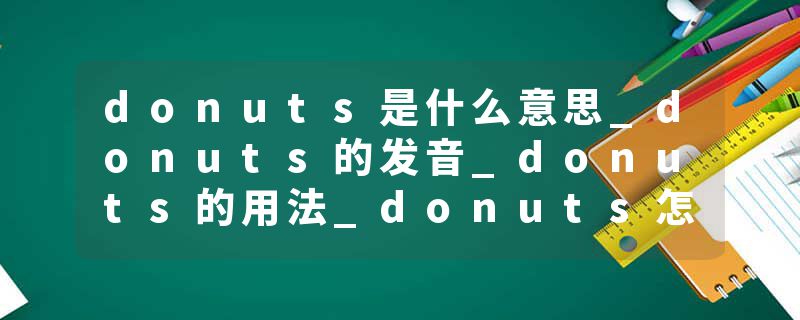 donuts是什么意思_donuts的发音_donuts的用法_donuts怎么记_donuts翻译