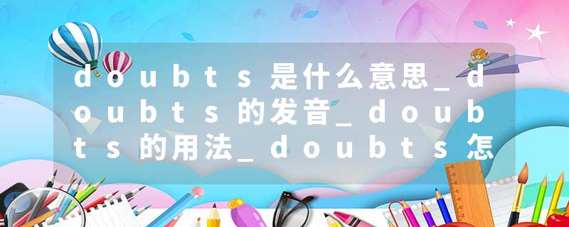 doubts是什么意思_doubts的发音_doubts的用法_doubts怎么记_doubts翻译