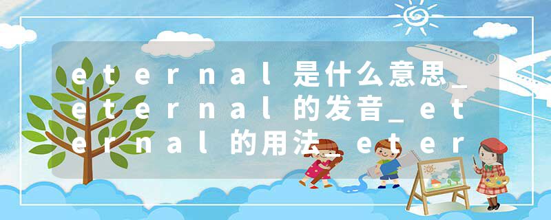 eternal是什么意思_eternal的发音_eternal的用法_eternal怎么记_eternal翻译