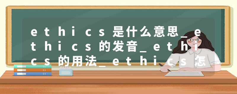 ethics是什么意思_ethics的发音_ethics的用法_ethics怎么记_ethics翻译