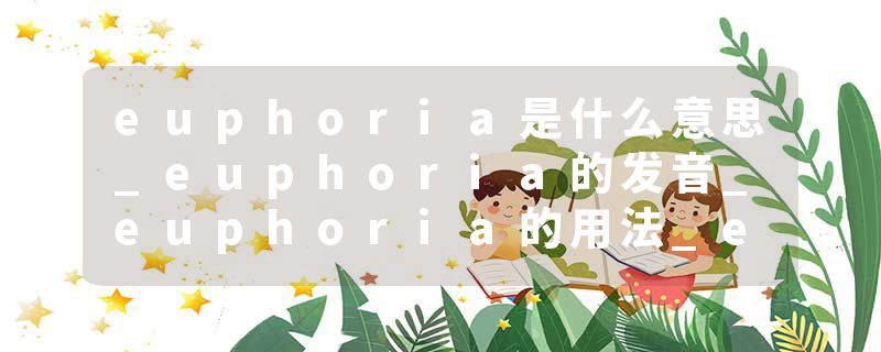 euphoria是什么意思_euphoria的发音_euphoria的用法_euphoria怎么记_euphoria翻译
