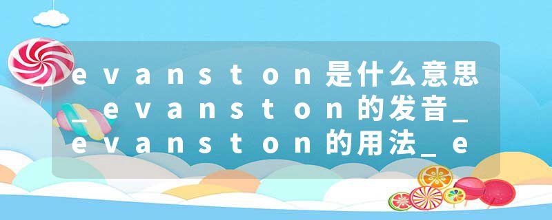 evanston是什么意思_evanston的发音_evanston的用法_evanston怎么记_evanston翻译