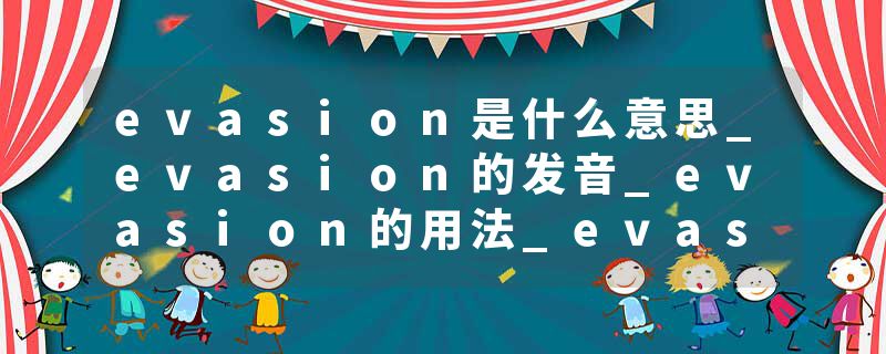evasion是什么意思_evasion的发音_evasion的用法_evasion怎么记_evasion翻译
