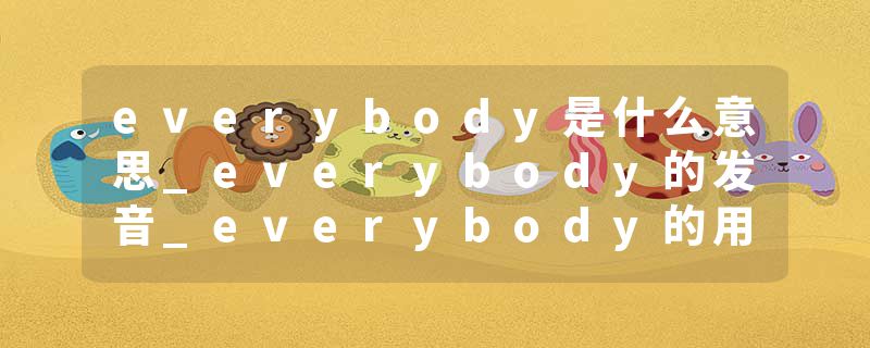 everybody是什么意思_everybody的发音_everybody的用法_everybody怎么记_everybody翻译