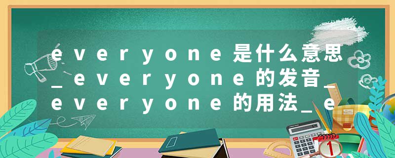 everyone是什么意思_everyone的发音_everyone的用法_everyone怎么记_everyone翻译