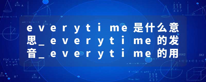 everytime是什么意思_everytime的发音_everytime的用法_everytime怎么记_everytime翻译