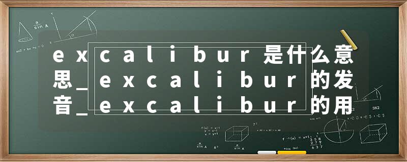 excalibur是什么意思_excalibur的发音_excalibur的用法_excalibur怎么记_excalibur翻译