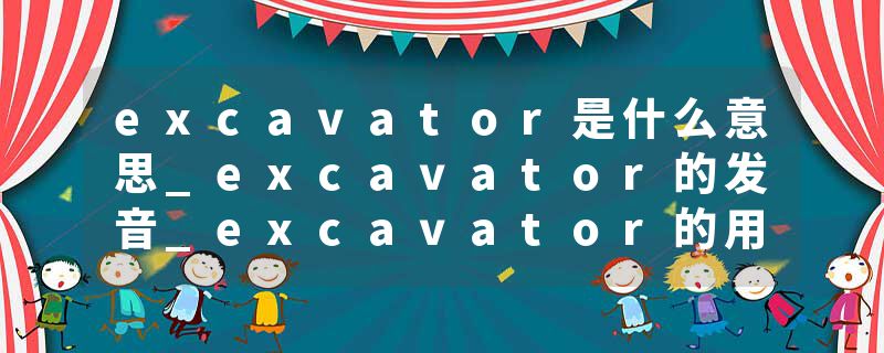 excavator是什么意思_excavator的发音_excavator的用法_excavator怎么记_excavator翻译