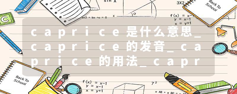 caprice是什么意思_caprice的发音_caprice的用法_caprice怎么记_caprice翻译