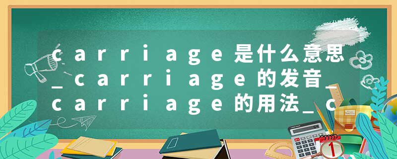 carriage是什么意思_carriage的发音_carriage的用法_carriage怎么记_carriage翻译