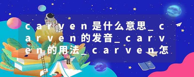 carven是什么意思_carven的发音_carven的用法_carven怎么记_carven翻译