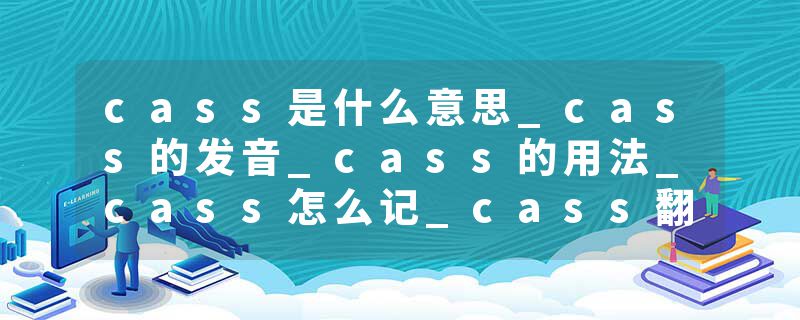 cass是什么意思_cass的发音_cass的用法_cass怎么记_cass翻译