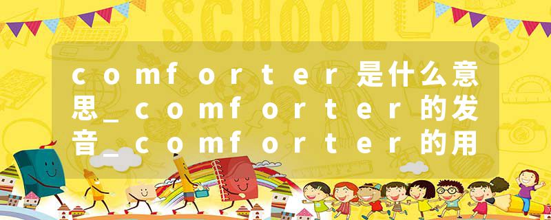 comforter是什么意思_comforter的发音_comforter的用法_comforter怎么记_comforter翻译