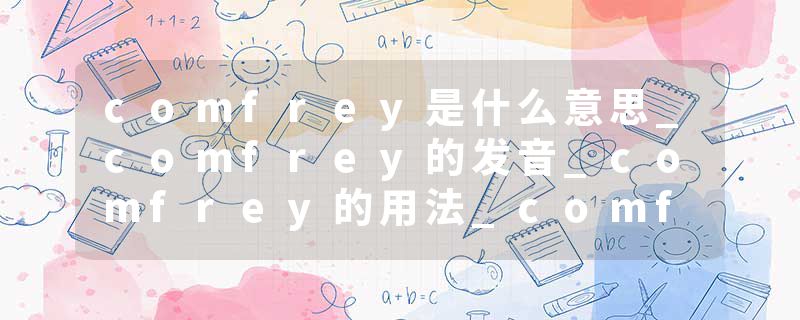 comfrey是什么意思_comfrey的发音_comfrey的用法_comfrey怎么记_comfrey翻译