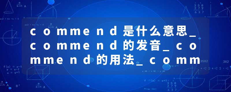 commend是什么意思_commend的发音_commend的用法_commend怎么记_commend翻译