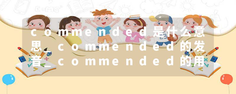 commended是什么意思_commended的发音_commended的用法_commended怎么记_commended翻译