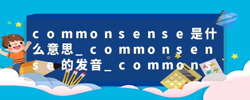 commonsense是什么意思_commonsense的发音_commonsense的用法_commonsense怎么记_commonsense翻译