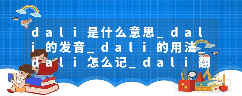 dali是什么意思_dali的发音_dali的用法_dali怎么记_dali翻译
