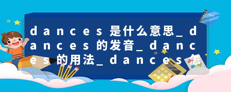 dances是什么意思_dances的发音_dances的用法_dances怎么记_dances翻译