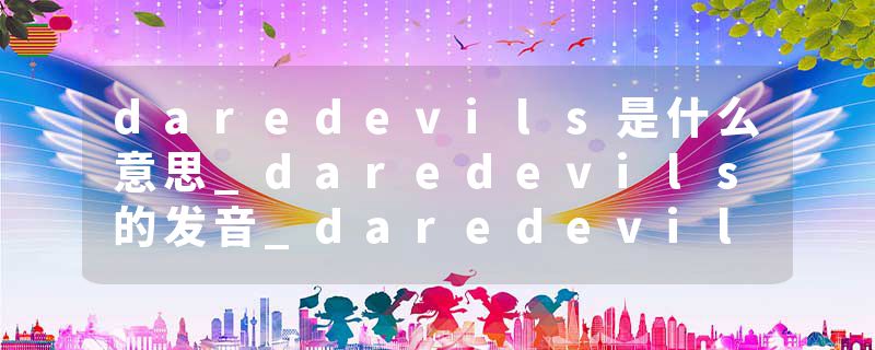 daredevils是什么意思_daredevils的发音_daredevils的用法_daredevils怎么记_daredevils翻译