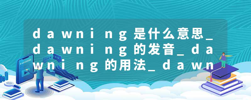dawning是什么意思_dawning的发音_dawning的用法_dawning怎么记_dawning翻译