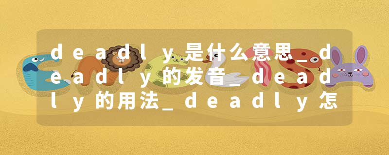 deadly是什么意思_deadly的发音_deadly的用法_deadly怎么记_deadly翻译