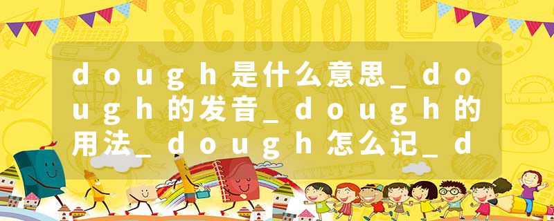 dough是什么意思_dough的发音_dough的用法_dough怎么记_dough翻译