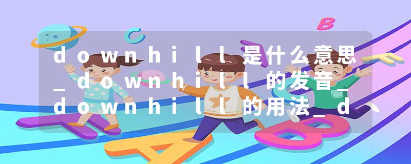 downhill是什么意思_downhill的发音_downhill的用法_downhill怎么记_downhill翻译