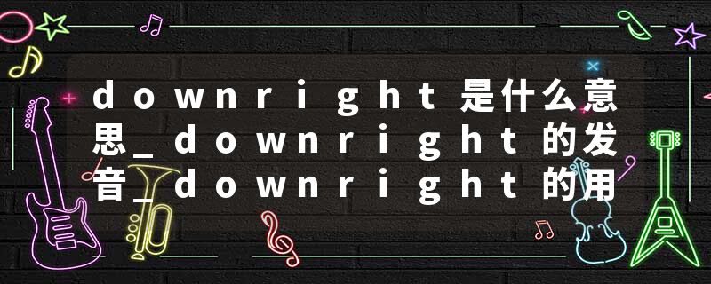 downright是什么意思_downright的发音_downright的用法_downright怎么记_downright翻译