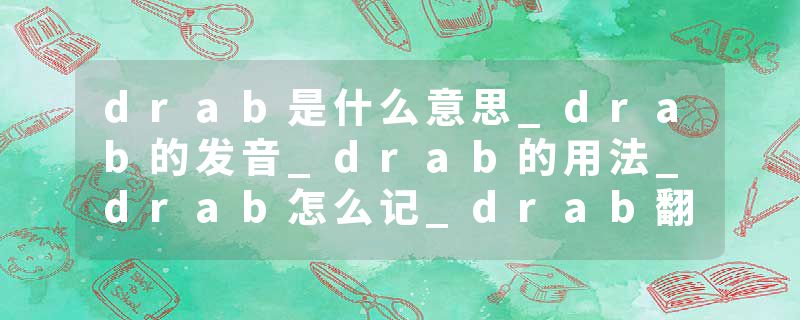 drab是什么意思_drab的发音_drab的用法_drab怎么记_drab翻译