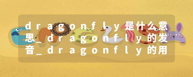 dragonfly是什么意思_dragonfly的发音_dragonfly的用法_dragonfly怎么记_dragonfly翻译