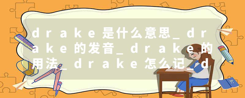 drake是什么意思_drake的发音_drake的用法_drake怎么记_drake翻译