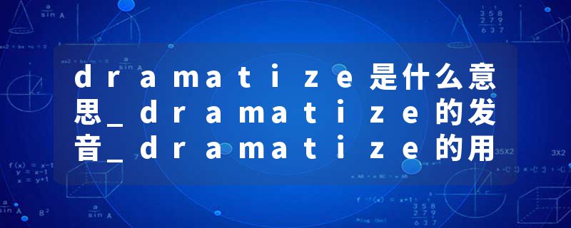 dramatize是什么意思_dramatize的发音_dramatize的用法_dramatize怎么记_dramatize翻译