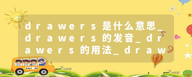 drawers是什么意思_drawers的发音_drawers的用法_drawers怎么记_drawers翻译
