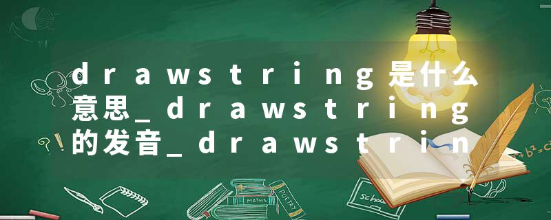 drawstring是什么意思_drawstring的发音_drawstring的用法_drawstring怎么记_drawstring翻译