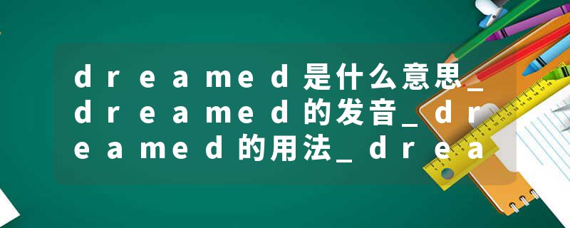 dreamed是什么意思_dreamed的发音_dreamed的用法_dreamed怎么记_dreamed翻译