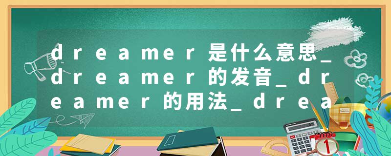 dreamer是什么意思_dreamer的发音_dreamer的用法_dreamer怎么记_dreamer翻译