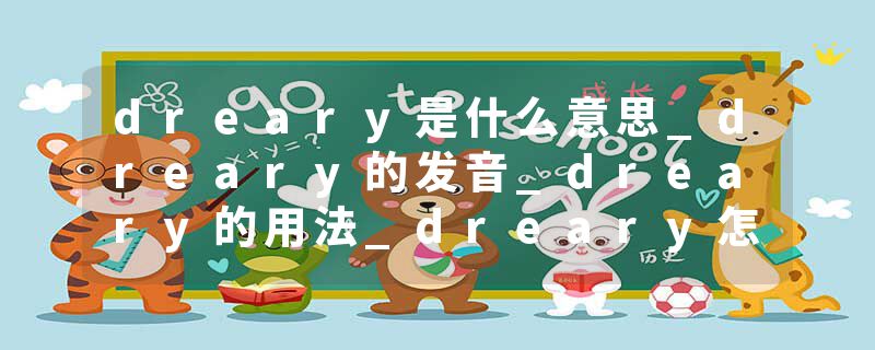 dreary是什么意思_dreary的发音_dreary的用法_dreary怎么记_dreary翻译